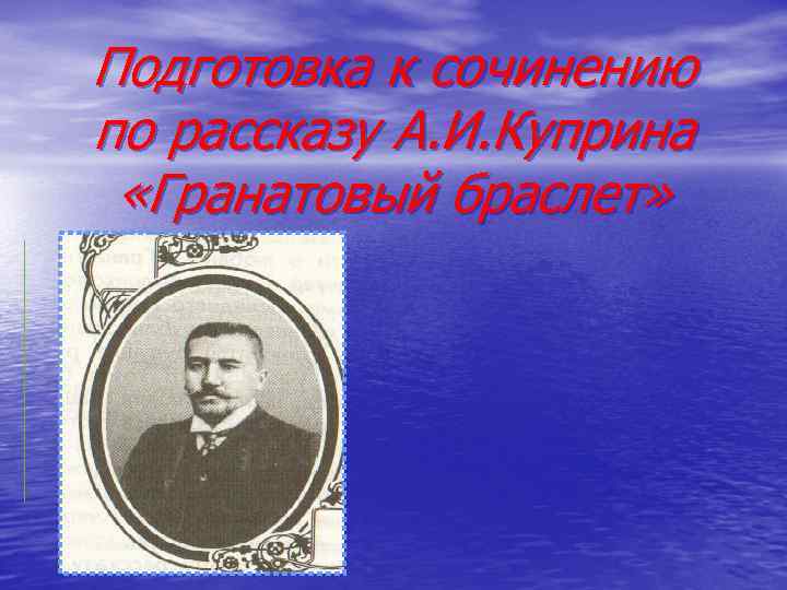 Подготовка к сочинению по рассказу А. И. Куприна «Гранатовый браслет» 