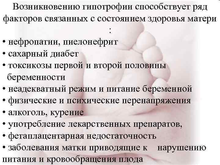 Возникновению гипотрофии способствует ряд факторов связанных с состоянием здоровья матери : • нефропатии, пиелонефрит