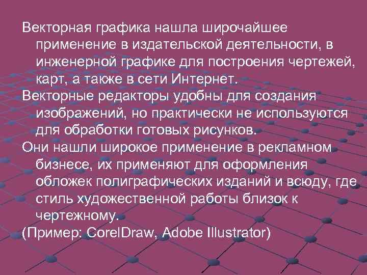 Векторная графика нашла широчайшее применение в издательской деятельности, в инженерной графике для построения чертежей,