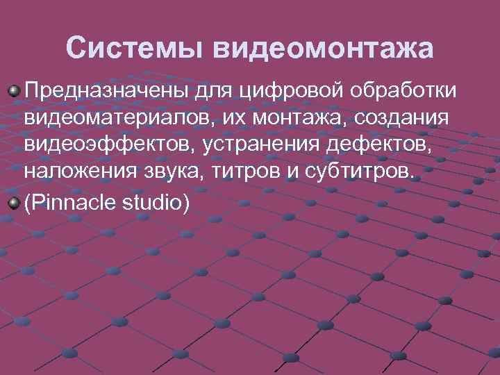 Системы видеомонтажа Предназначены для цифровой обработки видеоматериалов, их монтажа, создания видеоэффектов, устранения дефектов, наложения