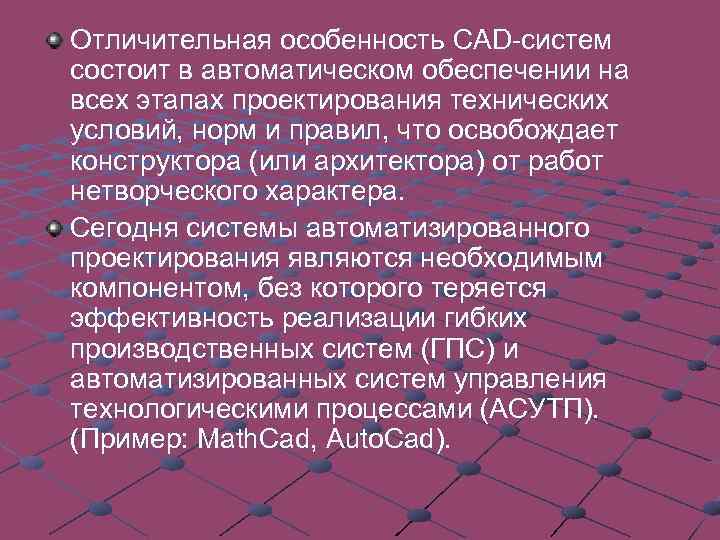 Отличительная особенность CAD-систем состоит в автоматическом обеспечении на всех этапах проектирования технических условий, норм