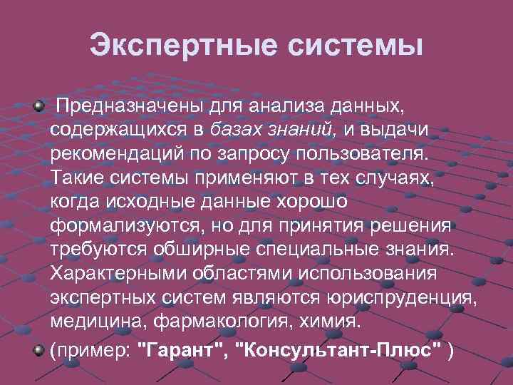 Экспертные системы Предназначены для анализа данных, содержащихся в базах знаний, и выдачи рекомендаций по