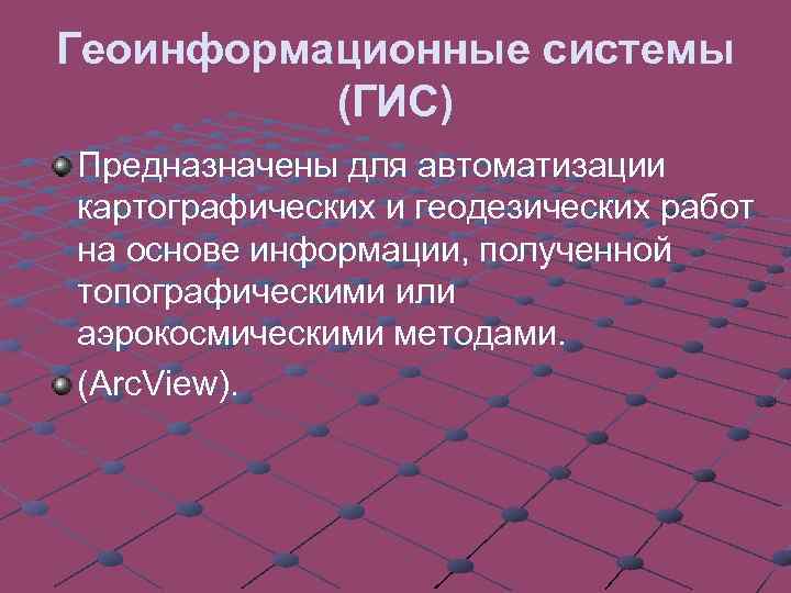 Геоинформационные системы (ГИС) Предназначены для автоматизации картографических и геодезических работ на основе информации, полученной