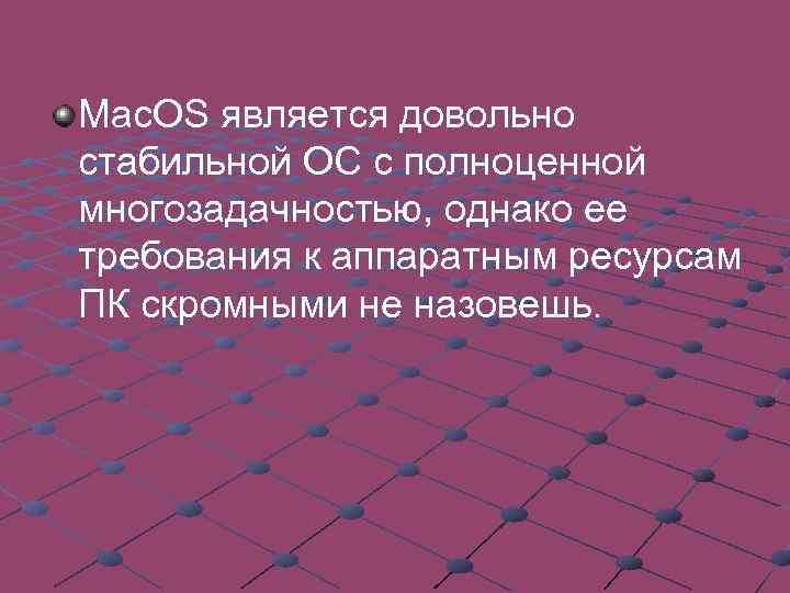 Mac. OS является довольно стабильной ОС с полноценной многозадачностью, однако ее требования к аппаратным