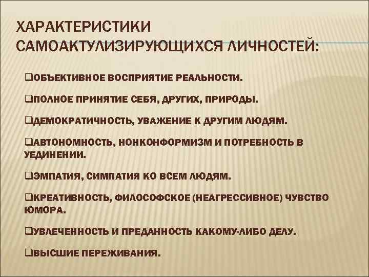 ХАРАКТЕРИСТИКИ САМОАКТУЛИЗИРУЮЩИХСЯ ЛИЧНОСТЕЙ: q. ОБЪЕКТИВНОЕ ВОСПРИЯТИЕ РЕАЛЬНОСТИ. q. ПОЛНОЕ ПРИНЯТИЕ СЕБЯ, ДРУГИХ, ПРИРОДЫ. q.