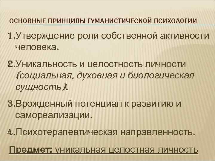 ОСНОВНЫЕ ПРИНЦИПЫ ГУМАНИСТИЧЕСКОЙ ПСИХОЛОГИИ 1. Утверждение роли собственной активности человека. 2. Уникальность и целостность