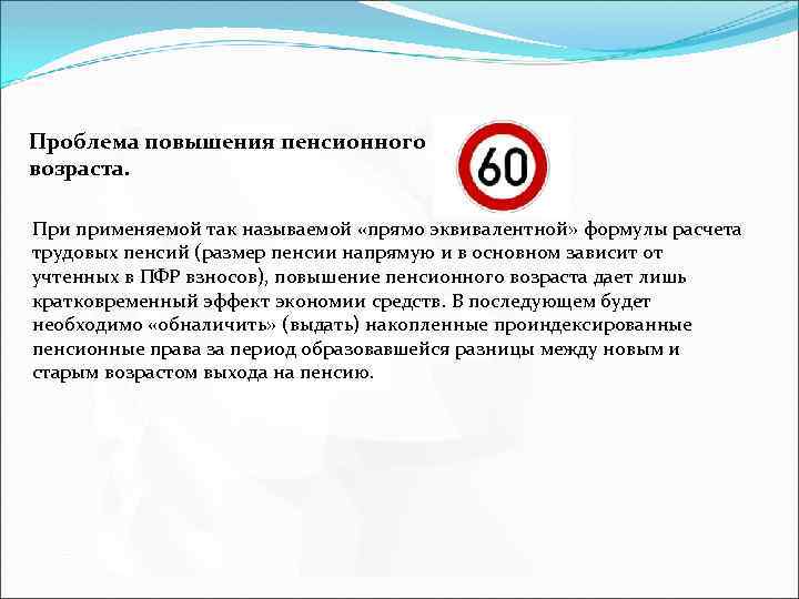 Проблема повышения пенсионного возраста. При применяемой так называемой «прямо эквивалентной» формулы расчета трудовых пенсий
