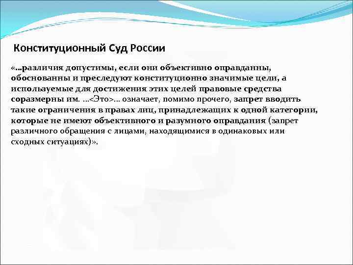 Конституционный Суд России «…различия допустимы, если они объективно оправданны, обоснованны и преследуют конституционно значимые