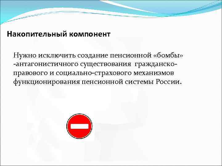 Накопительный компонент Нужно исключить создание пенсионной «бомбы» -антагонистичного существования гражданскоправового и социально-страхового механизмов функционирования
