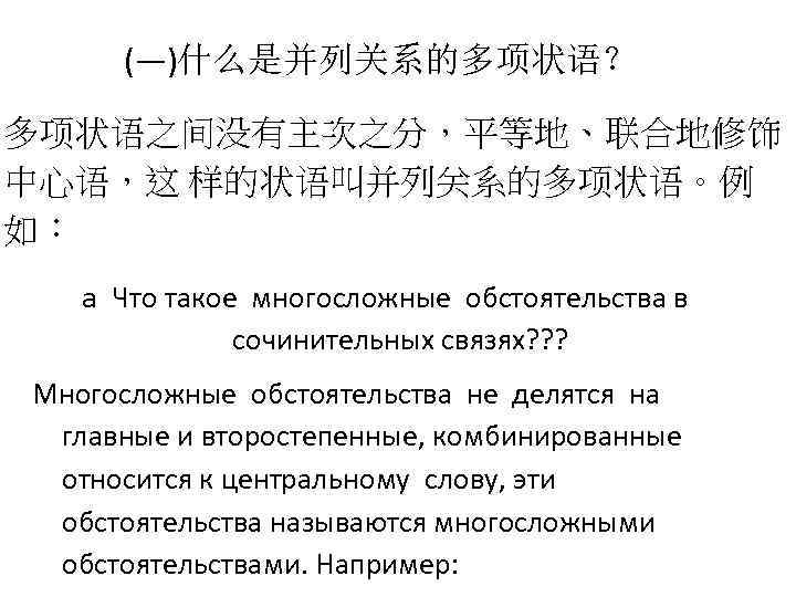 (―)什么是并列关系的多项状语？ 多项状语之间没有主次之分，平等地、联合地修饰 中心语，这 样的状语叫并列关系的多项状语。例 如： a Что такое многосложные обстоятельства в сочинительных связях? ?