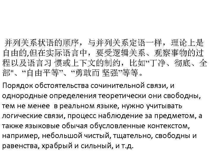  并列关系状语的顺序，与并列关系定语一样，理论上是 自由的, 但在实际语言中，要受逻辑关系、观察事物的过 程以及语言习 惯或上下文的制约，比如“丁净、彻底、全 部"、“自由平等”、“勇敢而 坚强”等等。 Порядок обстоятельства сочинительной связи, и однородные