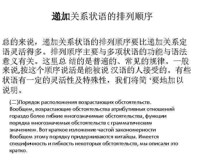 递加关系状语的排列顺序 总的来说，递加关系状语的排列顺序要比递加关系定 语灵活得多。排列顺序主要与多项状语的功能与语法 意义有关。这里总 结的是普遍的、常见的规律。一般 来说, 按这个顺序说活是能被说 汉语的人接受的。有些 状语有一定的灵活性及特殊性，我们将简 ‘要地加以 说明。 (二)Порядок расположения возрастающих