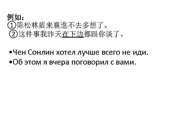 例如： ①陈松林盾来襄進不去多想了。 ②这件事我昨夭在下边都跟你谈了。 • Чен Сонлин хотел лучше всего не иди. • Об этом