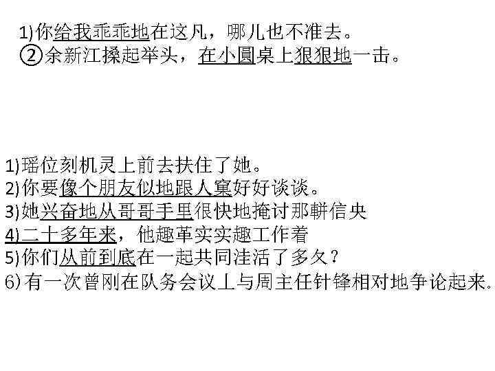 1)你给我乖乖地在这凡，哪儿也不准去。 ②余新江搡起举头，在小圓桌上狠狠地一击。 1)瑶位刻机灵上前去扶住了她。 2)你要像个朋友似地跟人窠好好谈谈。 3)她兴奋地从哥哥手里很快地掩讨那軿信央 4)二十多年来，他趣革实实趣 作着 5)你们从前到底在一起共同洼活了多夂？ 6)有一次曾刚在队务会议丄与周主任针锋相对地争论起来。 