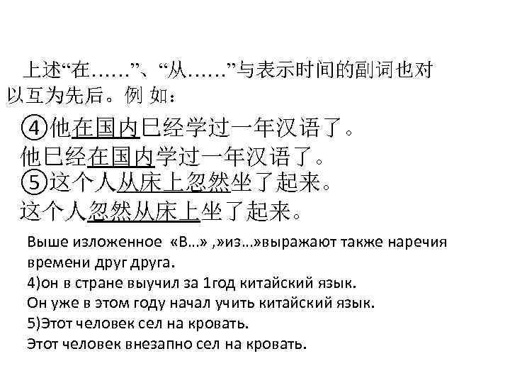 上述“在……”、“从……”与表示时间的副词也对 以互为先后。例 如： ④他在国内巳经学过一年汉语了。 他巳经在国内学过一年汉语了。 ⑤这个人从床上忽然坐了起来。 这个人忽然从床上坐了起来。 Выше изложенное «В…» , » из…» выражают