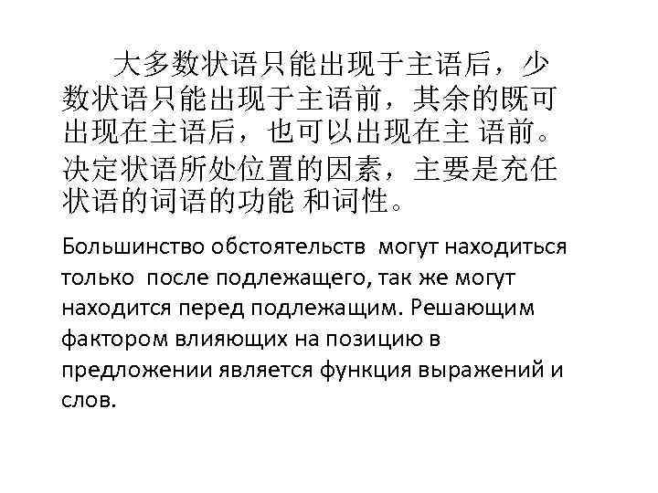 大多数状语只能出现于主语后，少 数状语只能出现于主语前，其余的既可 出现在主语后，也可以出现在主 语前。 决定状语所处位置的因素，主要是充任 状语的词语的功能 和词性。 Большинство обстоятельств могут находиться только после подлежащего,