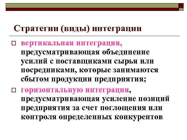 Горизонтальная интеграция o  Сущность этого типа интеграции состоит в снижении накала конкурентной борьбы