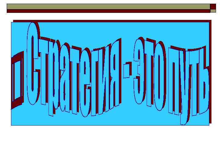 Понятие стратегии o Стратегия – это обобщающая модель действий, необходимых для достижения поставленных 