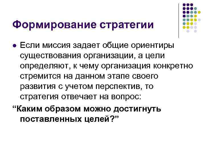 Формирование стратегии Если миссия задает общие ориентиры существования организации, а цели определяют, к чему