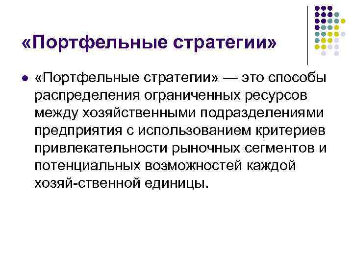  «Портфельные стратегии» l «Портфельные стратегии» — это способы распределения ограниченных ресурсов между хозяйственными