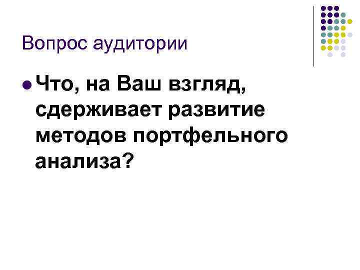 Вопрос аудитории l Что, на Ваш взгляд, сдерживает развитие методов портфельного анализа? 