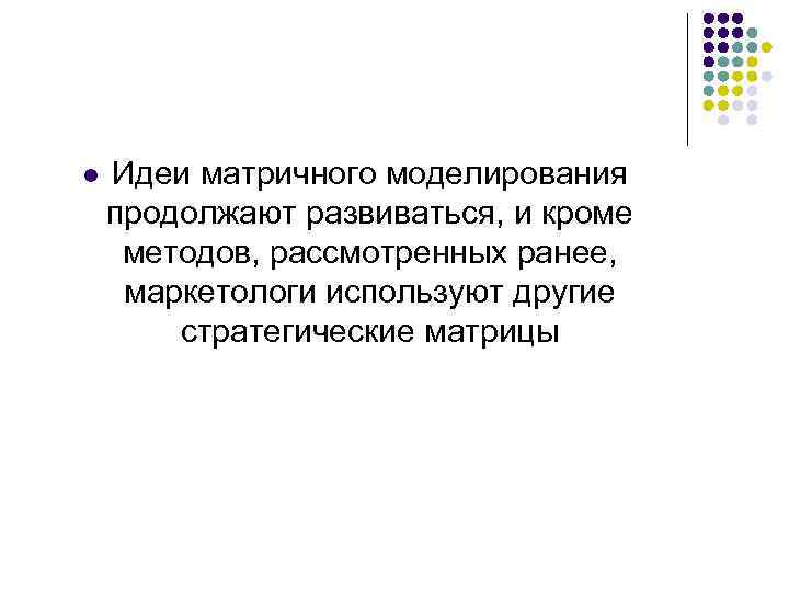 l Идеи матричного моделирования продолжают развиваться, и кроме методов, рассмотренных ранее, маркетологи используют другие