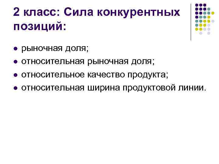 2 класс: Сила конкурентных позиций: l l рыночная доля; относительная рыночная доля; относительное качество