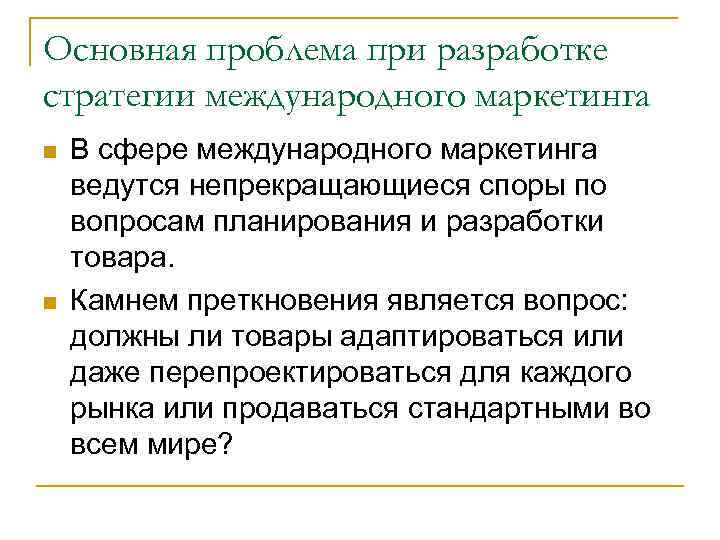 Основная проблема при разработке стратегии международного маркетинга n n В сфере международного маркетинга ведутся