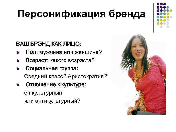 Персонификация бренда ВАШ БРЭНД КАК ЛИЦО: l Пол: мужчина или женщина? l Возраст: какого