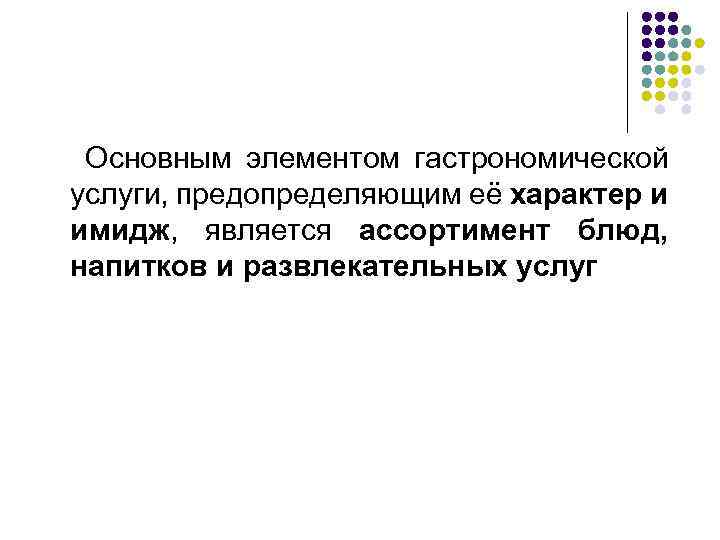 Основным элементом гастрономической услуги, предопределяющим её характер и имидж, является ассортимент блюд, напитков и