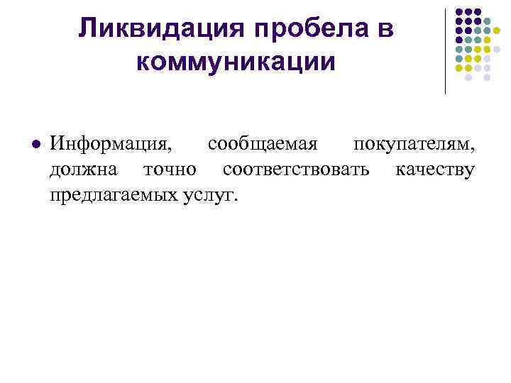 Ликвидация пробела в коммуникации l Информация, сообщаемая покупателям, должна точно соответствовать качеству предлагаемых услуг.