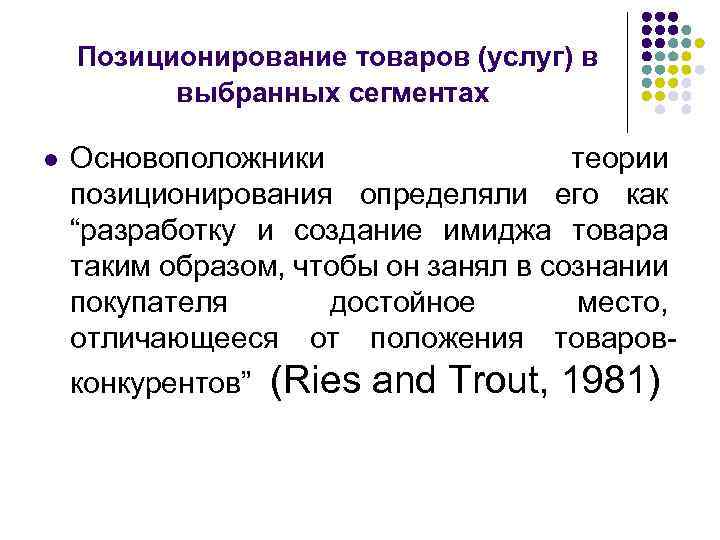 Позиционирование товаров (услуг) в выбранных сегментах l Основоположники теории позиционирования определяли его как “разработку