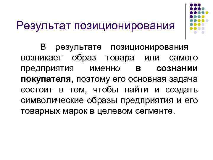 Результат позиционирования В результате позиционирования возникает образ товара или самого предприятия именно в сознании
