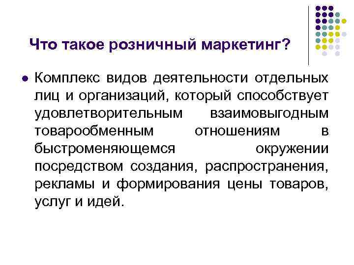 Что такое розничный маркетинг? l Комплекс видов деятельности отдельных лиц и организаций, который способствует