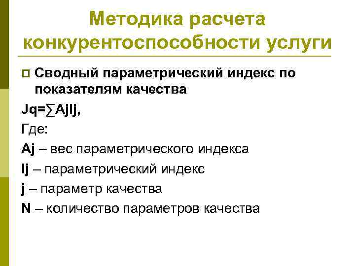 Методика расчета конкурентоспособности услуги Сводный параметрический индекс по показателям качества Jq=∑Aj. Ij, Где: Aj