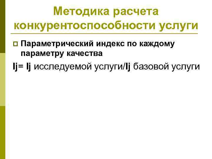 Методика расчета конкурентоспособности услуги p Параметрический индекс по каждому параметру качества Ij= Ij исследуемой