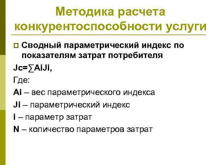 Методика расчета конкурентоспособности услуги Сводный параметрический индекс по показателям затрат потребителя Jс=∑Ai. Ji, Где: