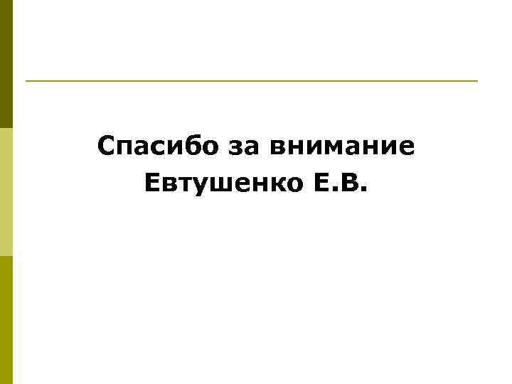 Спасибо за внимание Евтушенко Е. В. 