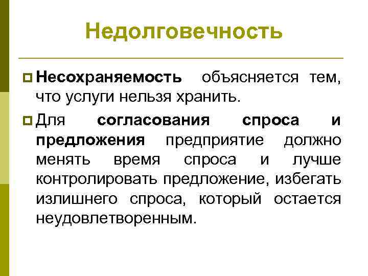 Недолговечность p Несохраняемость объясняется тем, что услуги нельзя хранить. p Для согласования спроса и