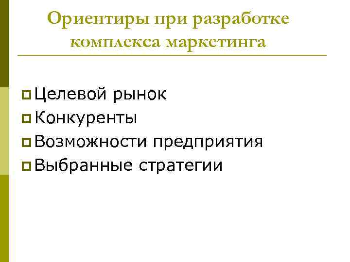 Ориентиры при разработке комплекса маркетинга p Целевой рынок p Конкуренты p Возможности предприятия p