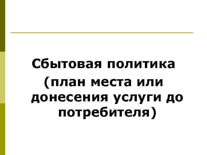 Сбытовая политика (план места или донесения услуги до потребителя) 