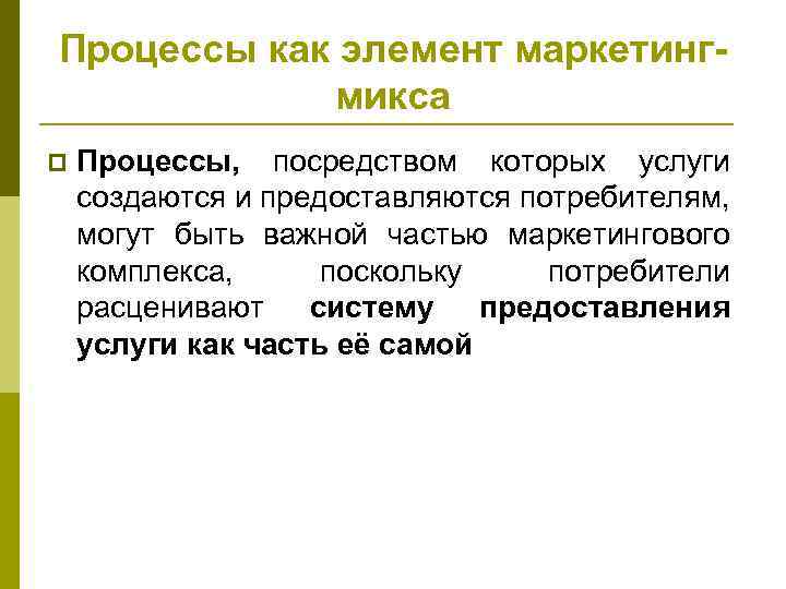 Процессы как элемент маркетингмикса p Процессы, посредством которых услуги создаются и предоставляются потребителям, могут