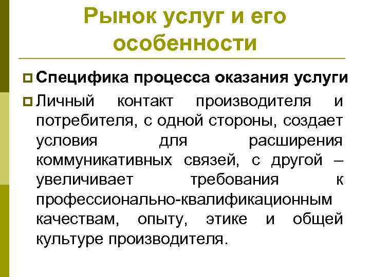 Рынок услуг и его особенности p Специфика процесса оказания услуги p Личный контакт производителя