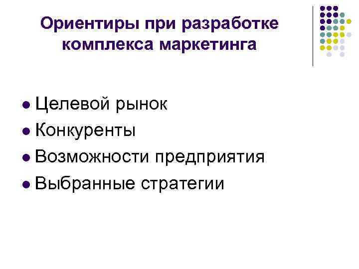 Ориентиры при разработке комплекса маркетинга l Целевой рынок l Конкуренты l Возможности предприятия l