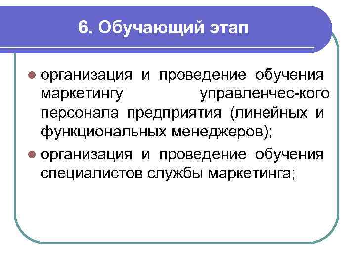 6. Обучающий этап l организация и проведение обучения маркетингу управленчес кого персонала предприятия (линейных