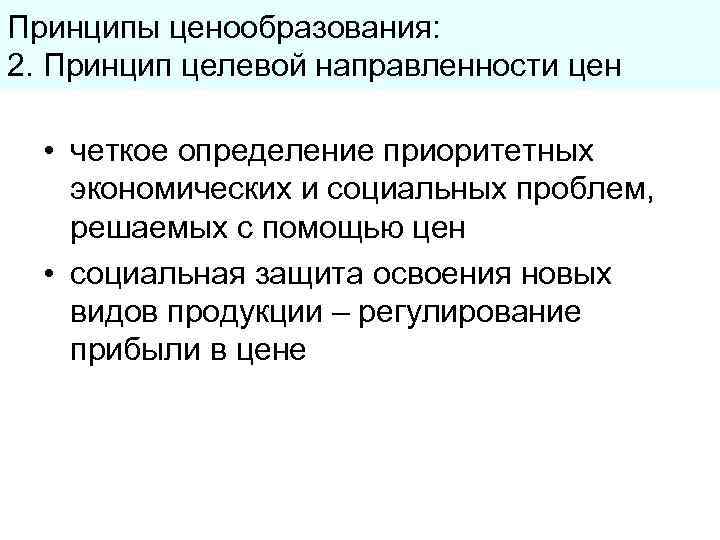 Принципы ценообразования: 2. Принцип целевой направленности цен • четкое определение приоритетных экономических и социальных