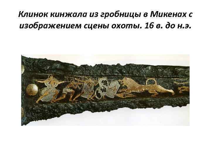 Клинок кинжала из гробницы в Микенах с изображением сцены охоты. 16 в. до н.