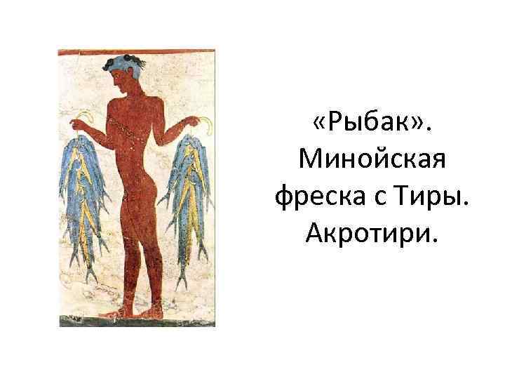  «Рыбак» . Минойская фреска с Тиры. Акротири. 