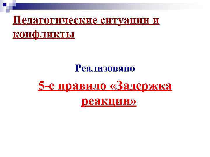 Педагогические ситуации и конфликты Реализовано 5 -е правило «Задержка реакции» 