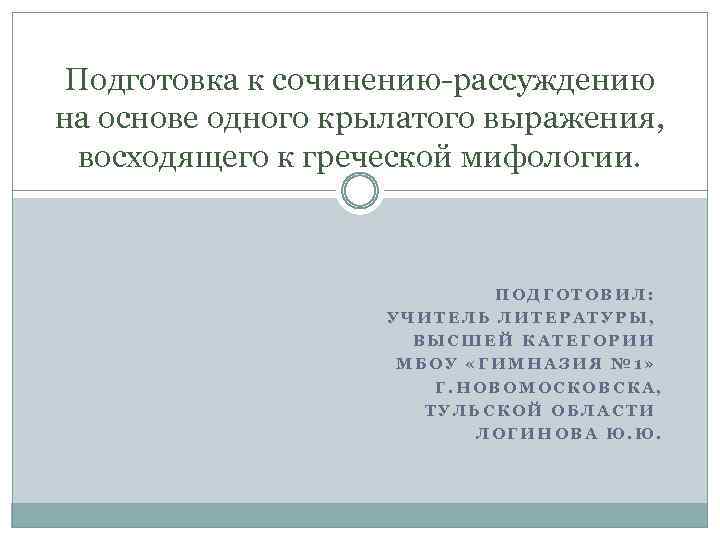 Подготовка к сочинению-рассуждению на основе одного крылатого выражения, восходящего к греческой мифологии. ПОДГОТОВИЛ: УЧИТЕЛЬ